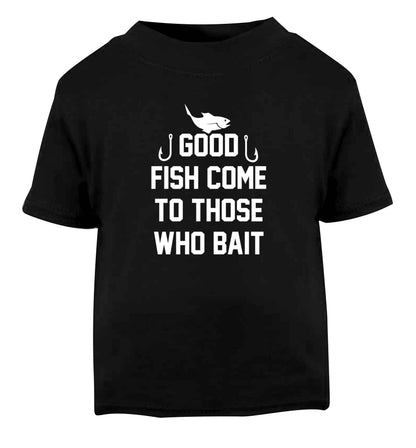 Good fish come to those who bait Black Baby Toddler Tshirt 2 years