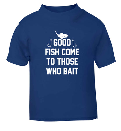 Good fish come to those who bait blue Baby Toddler Tshirt 2 Years