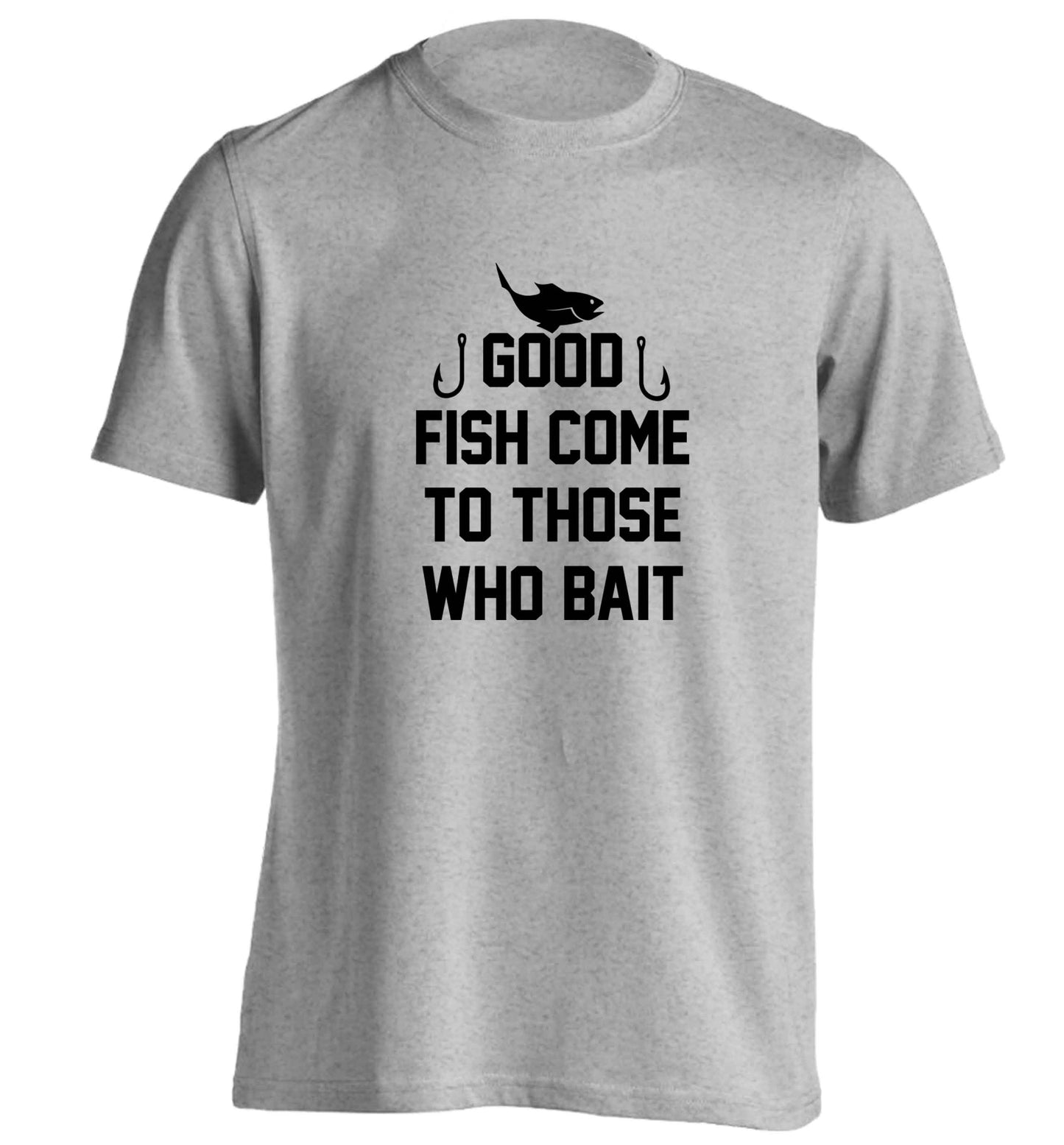 Good fish come to those who bait adults unisex grey Tshirt 2XL
