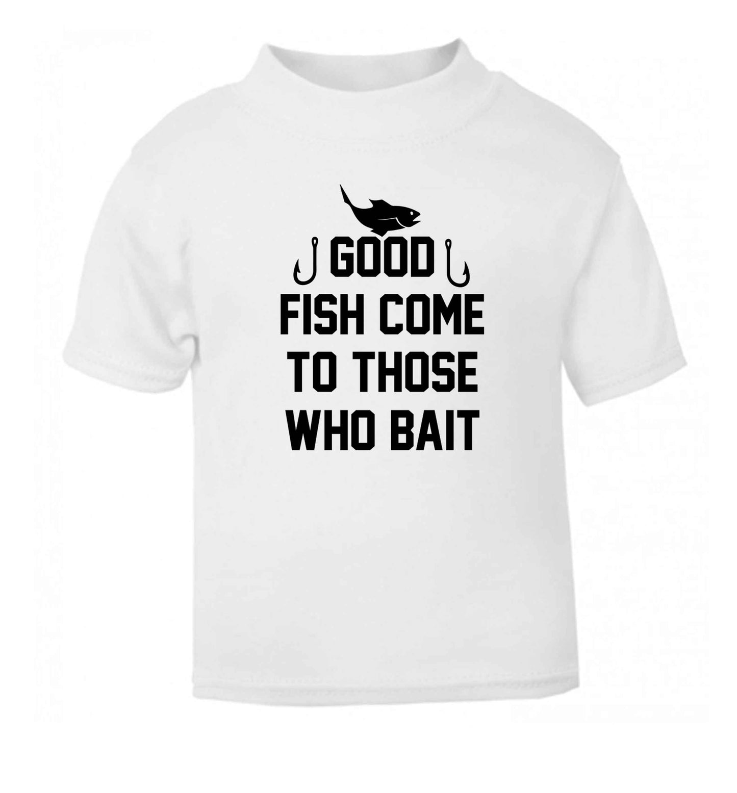 Good fish come to those who bait white Baby Toddler Tshirt 2 Years