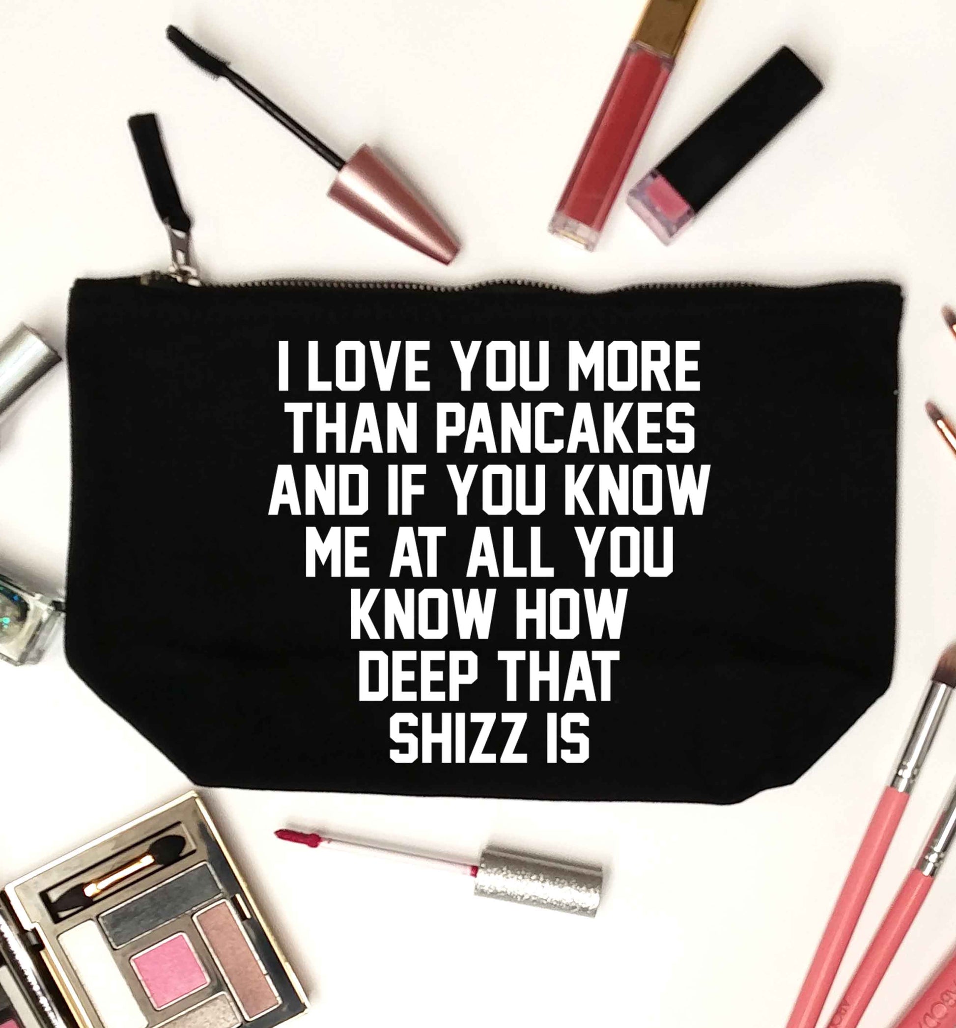 I love you more than pancakes and if you know me at all you know how deep that shizz is black makeup bag