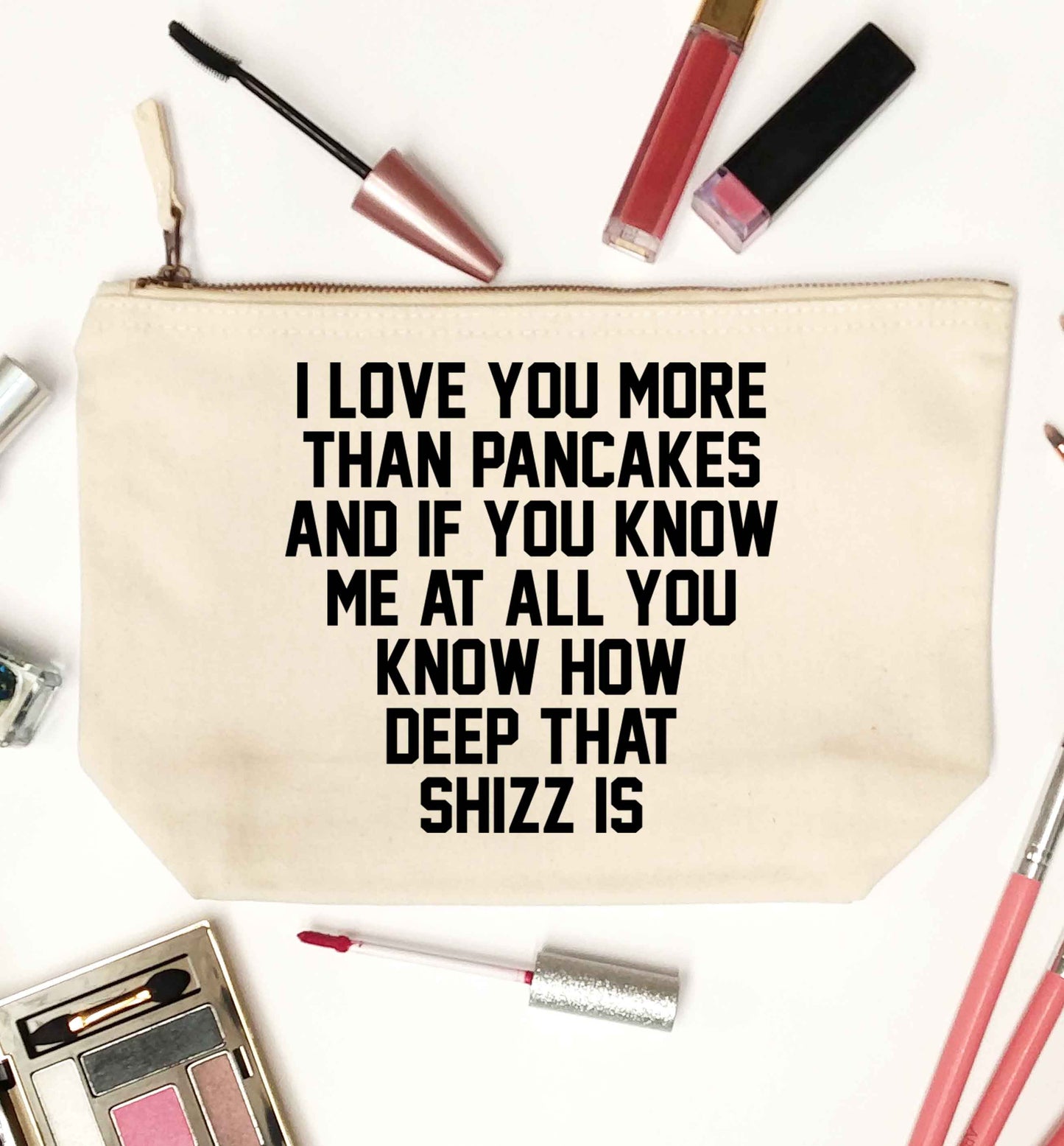 I love you more than pancakes and if you know me at all you know how deep that shizz is natural makeup bag