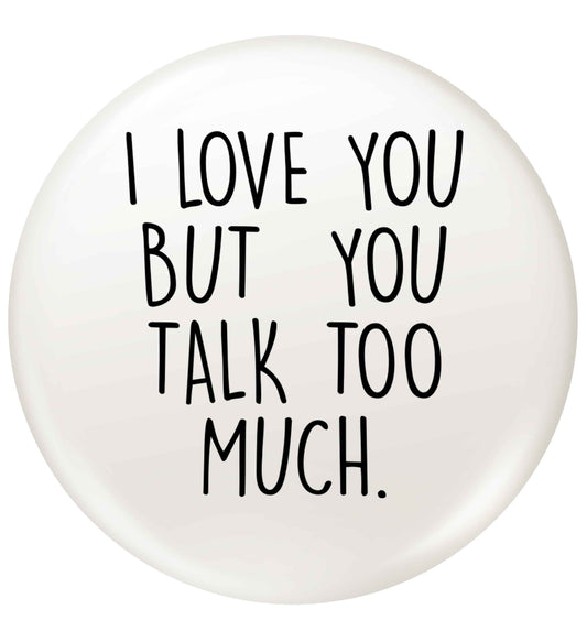I love you but you talk too much small 25mm Pin badge
