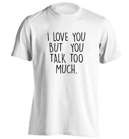 I love you but you talk too much adults unisex white Tshirt 2XL