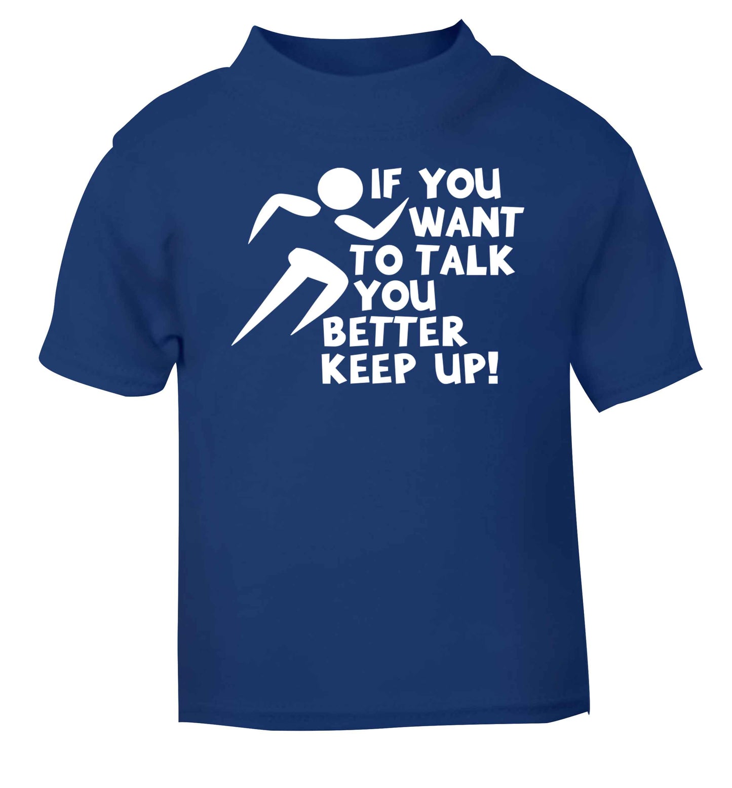 If you want to talk you better keep up! blue baby toddler Tshirt 2 Years