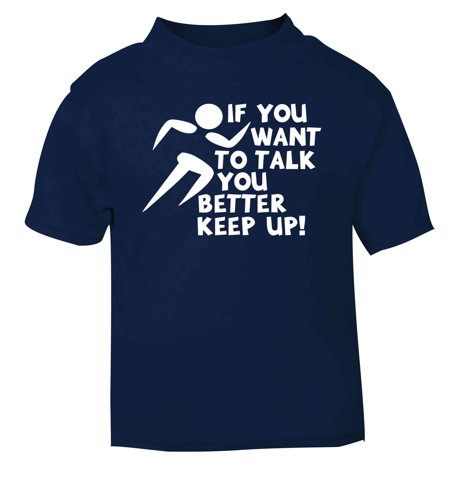 If you want to talk you better keep up! navy baby toddler Tshirt 2 Years