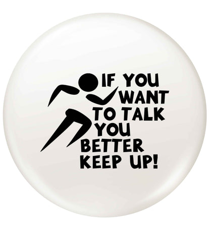 If you want to talk you better keep up! small 25mm Pin badge