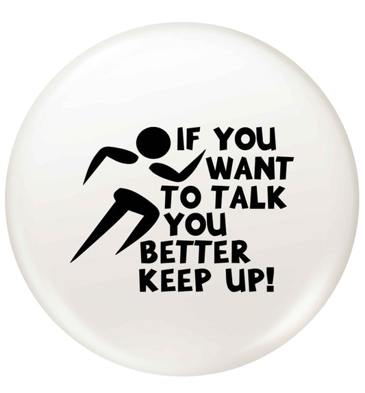 If you want to talk you better keep up! small 25mm Pin badge