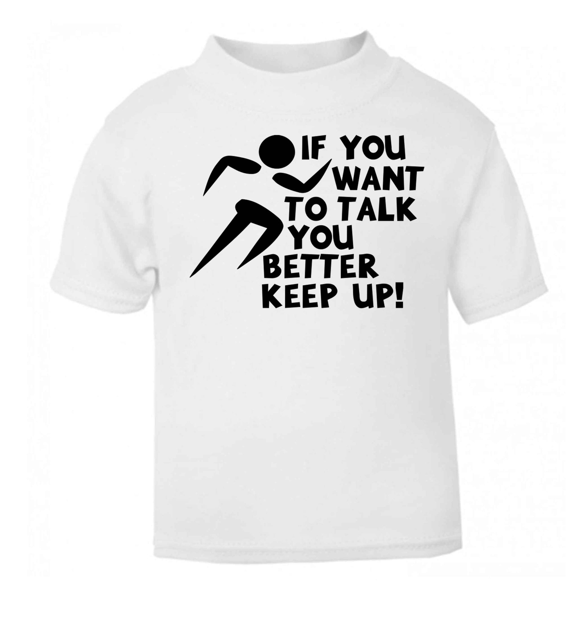 If you want to talk you better keep up! white baby toddler Tshirt 2 Years
