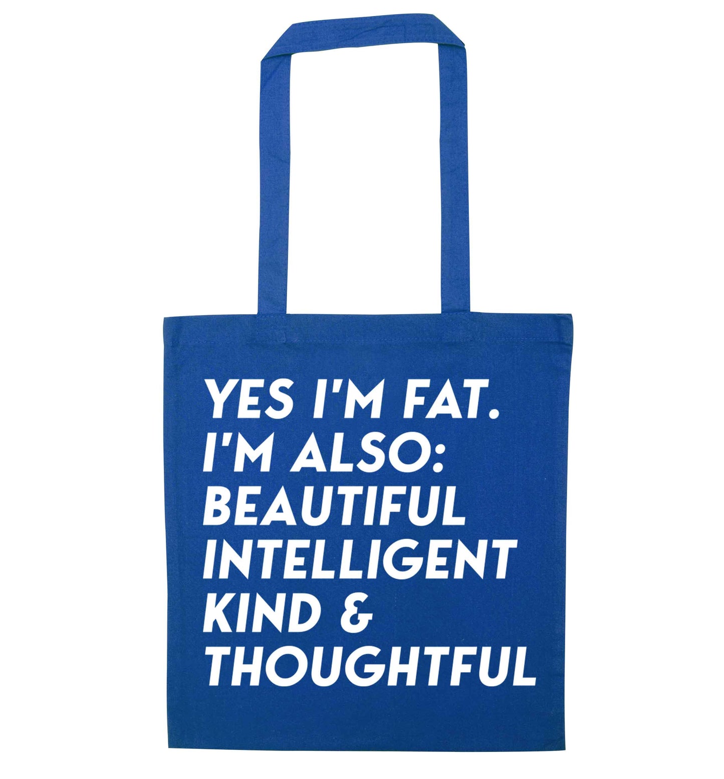 Yes I'm fat. I'm also: Beautiful intelligent kind and thoughtful blue tote bag