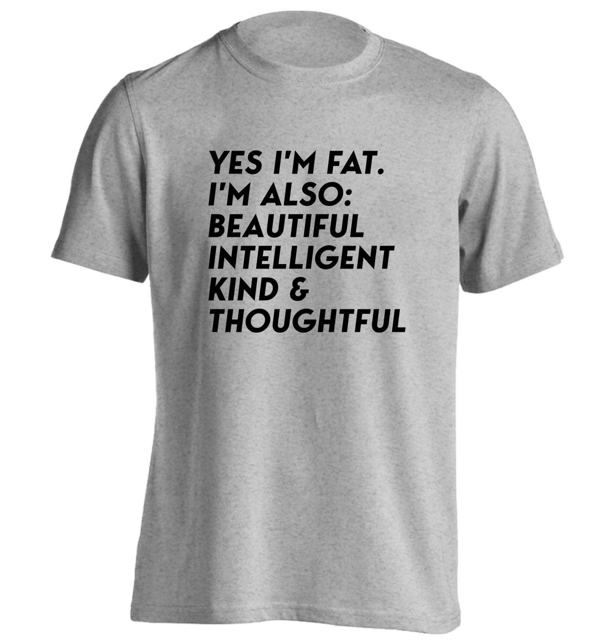 Yes I'm fat. I'm also: Beautiful intelligent kind and thoughtful adults unisex grey Tshirt 2XL