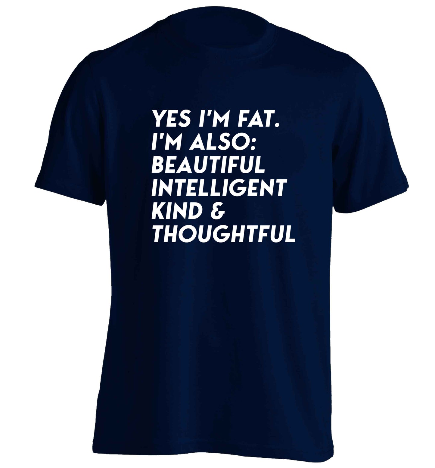 Yes I'm fat. I'm also: Beautiful intelligent kind and thoughtful adults unisex navy Tshirt 2XL