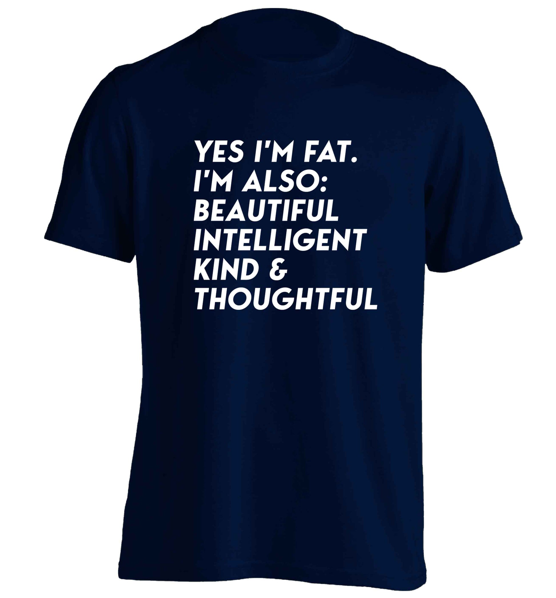 Yes I'm fat. I'm also: Beautiful intelligent kind and thoughtful adults unisex navy Tshirt 2XL