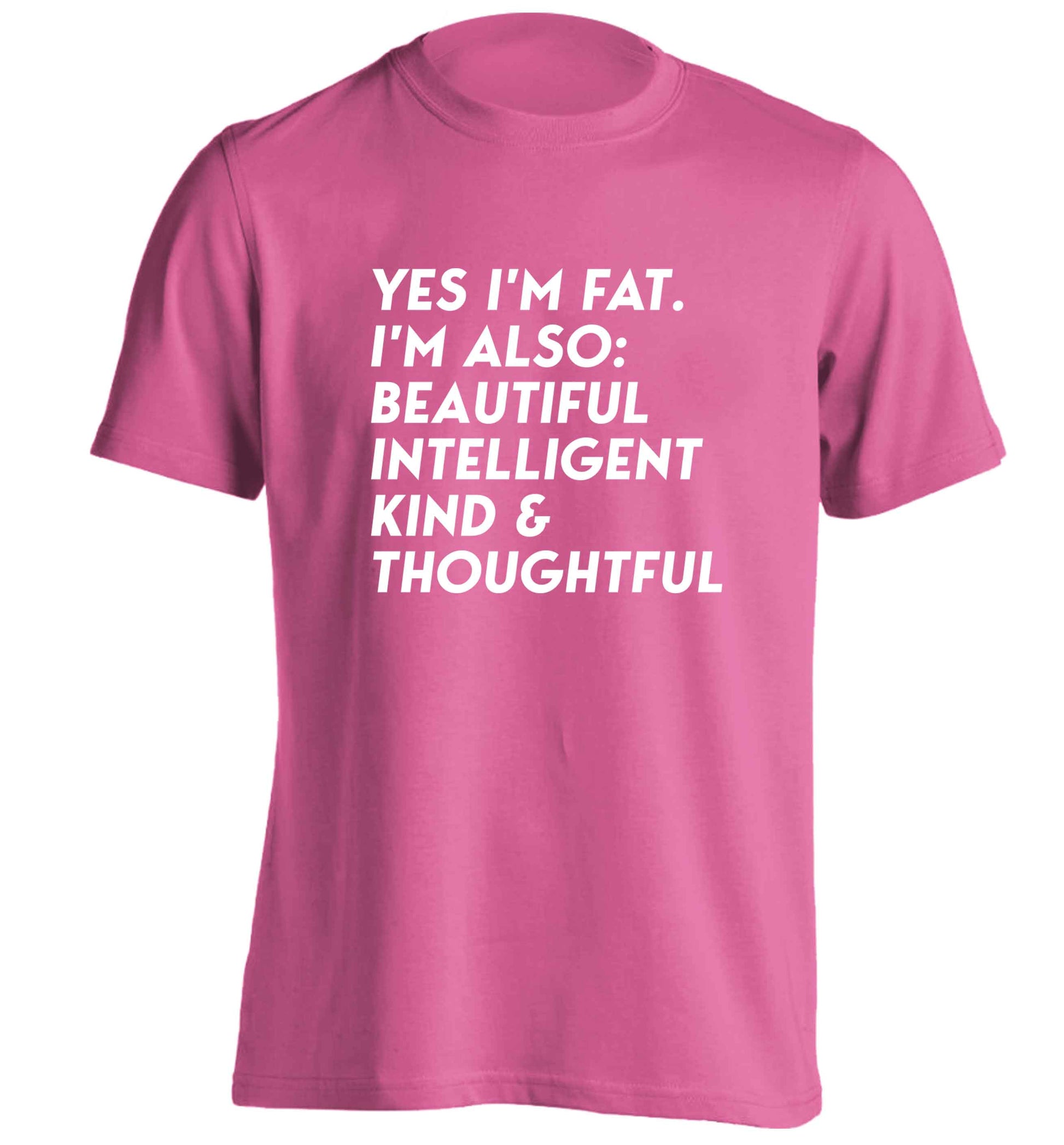 Yes I'm fat. I'm also: Beautiful intelligent kind and thoughtful adults unisex pink Tshirt 2XL
