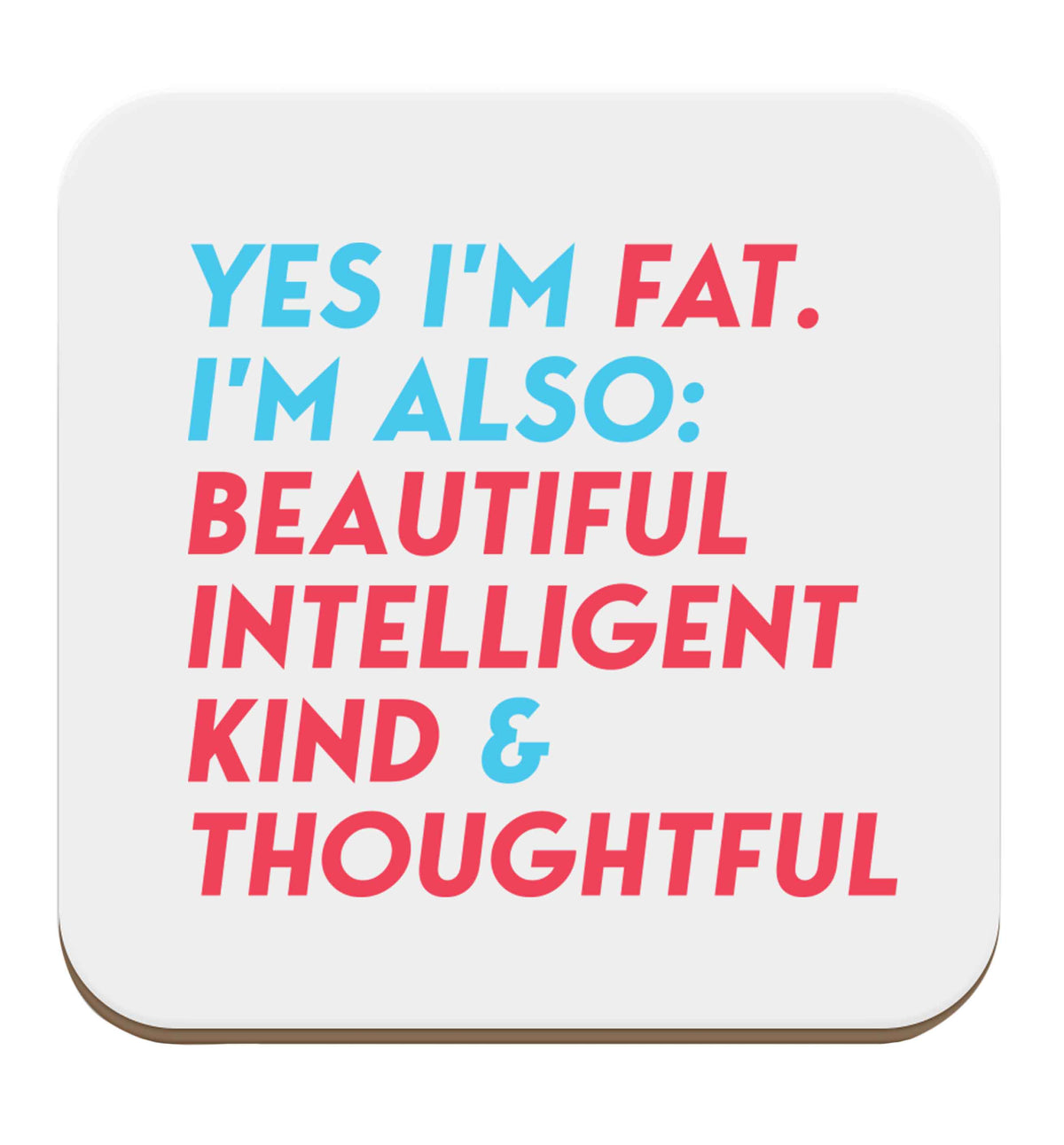 Yes I'm fat. I'm also: Beautiful intelligent kind and thoughtful set of four coasters