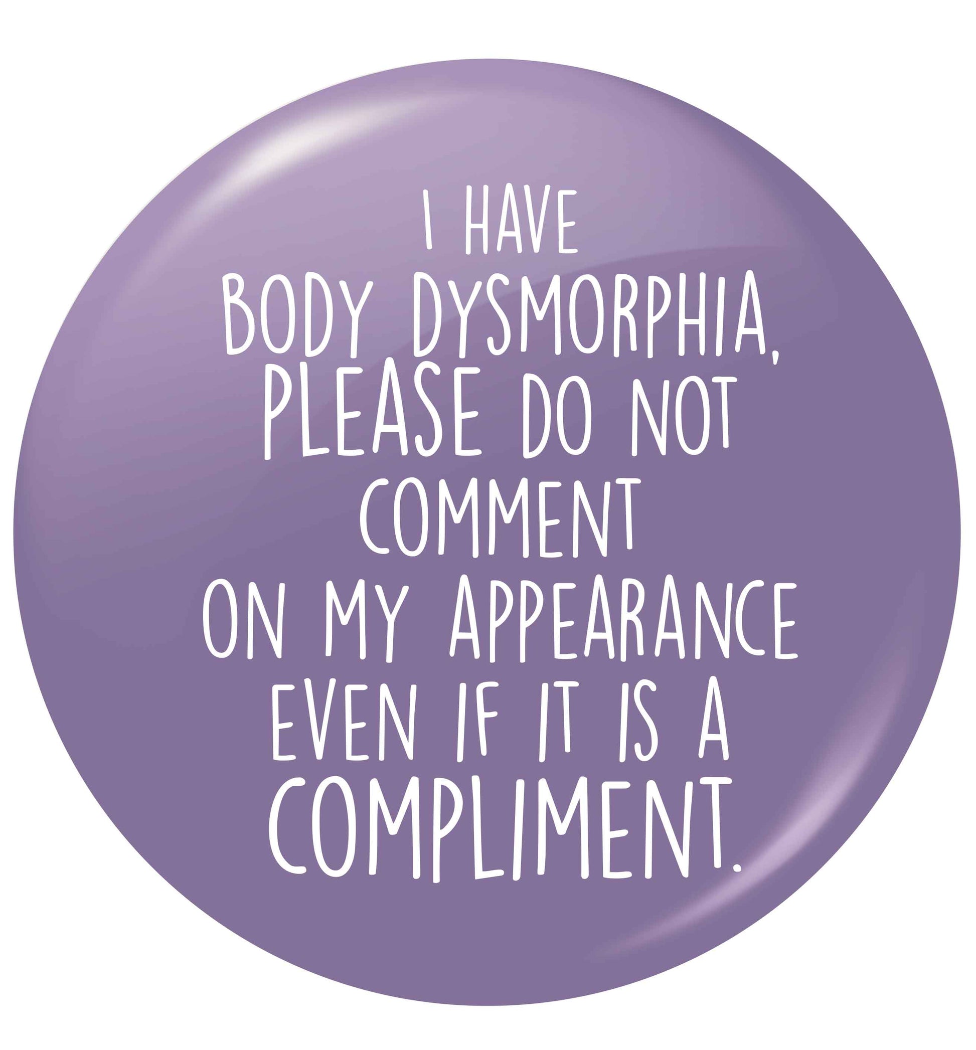 I have body dysmorphia, please do not comment on my appearance even if it is a compliment small 25mm Pin badge
