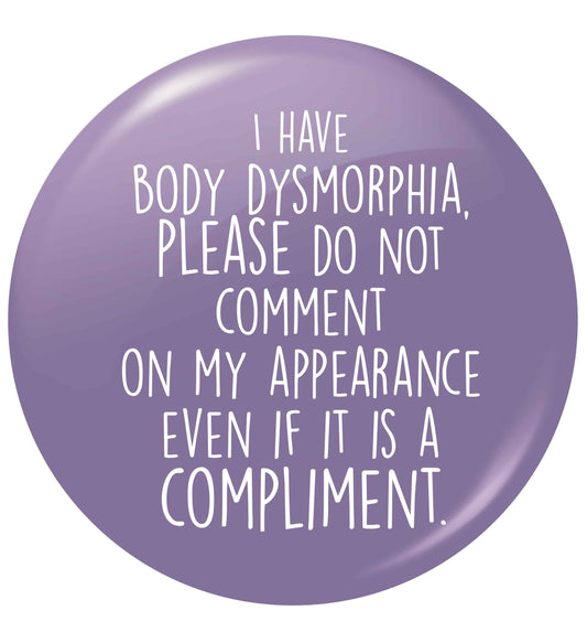 I have body dysmorphia, please do not comment on my appearance even if it is a compliment small 25mm Pin badge