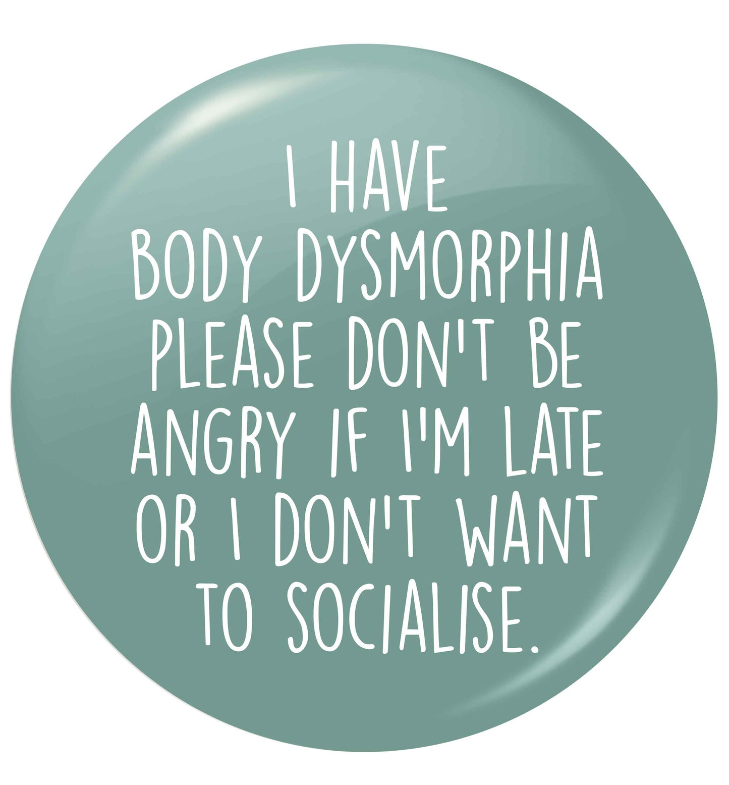 I have body dysmorphia, please don't be angry if I'm late or I don't want to socialise small 25mm Pin badge