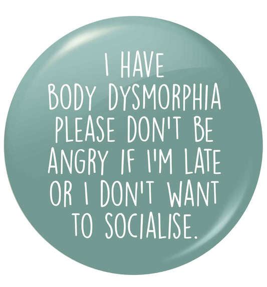 I have body dysmorphia, please don't be angry if I'm late or I don't want to socialise small 25mm Pin badge