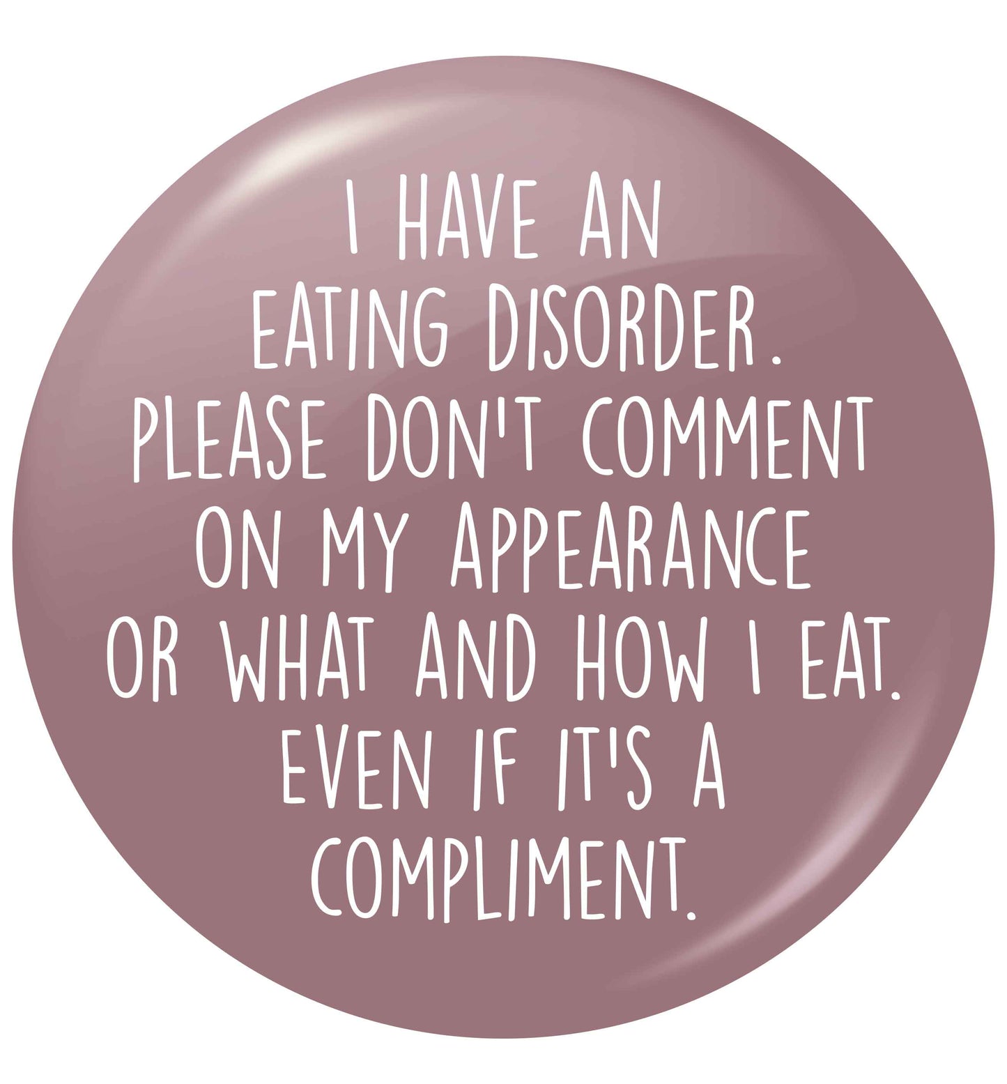 I have an eating disorder please don't comment on my appearance or what and how I eat. Even if it's a compliment small 25mm Pin badge
