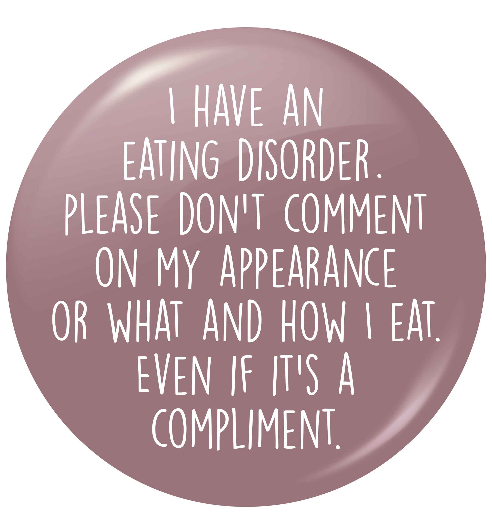 I have an eating disorder please don't comment on my appearance or what and how I eat. Even if it's a compliment small 25mm Pin badge