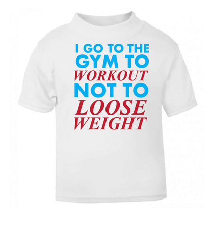 I go to the gym to workout not to loose weight white baby toddler Tshirt 2 Years