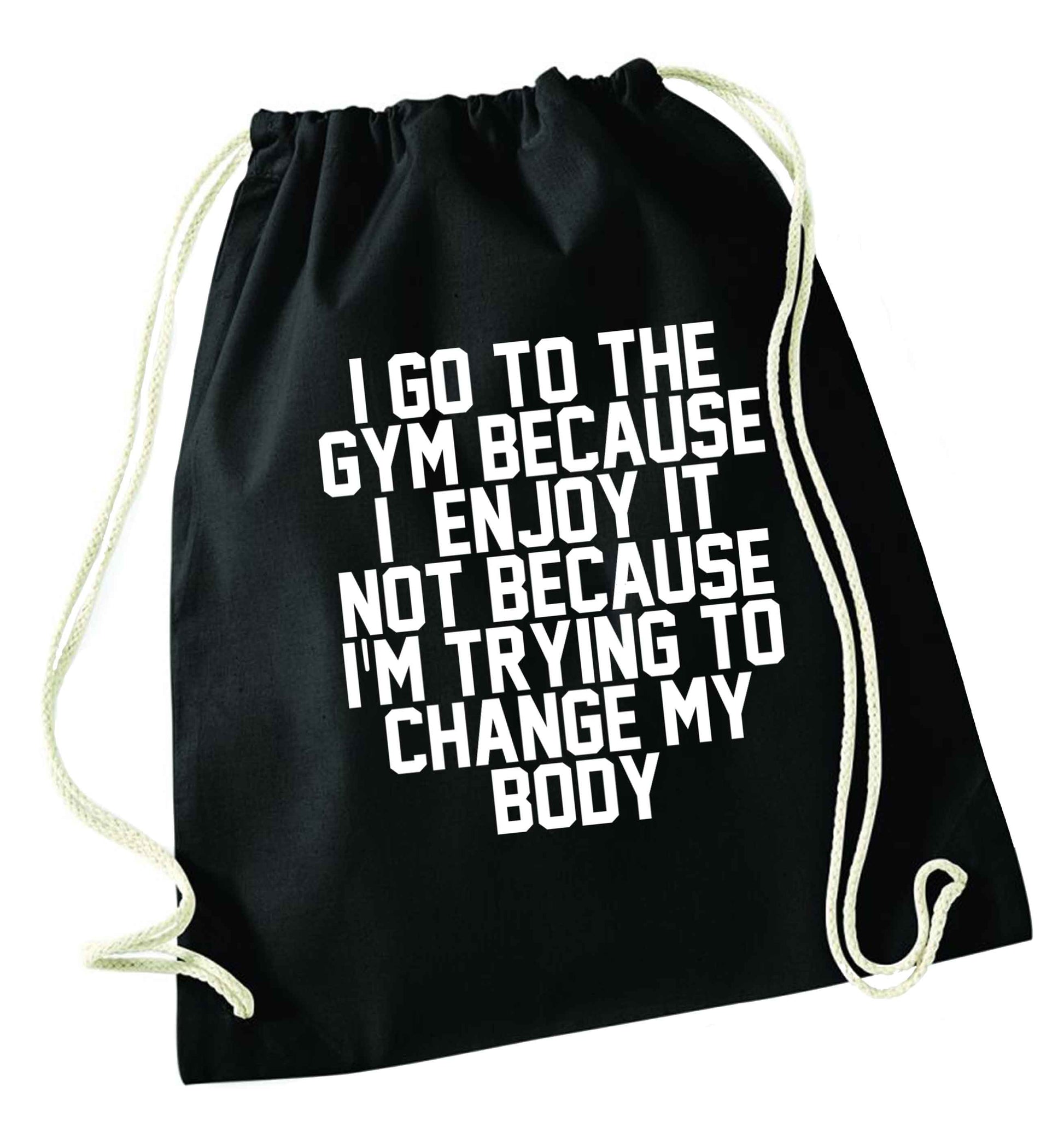 I go to the gym because I enjoy it not because I'm trying to change my body black drawstring bag