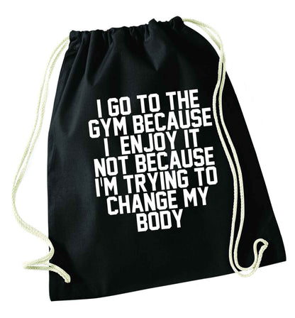 I go to the gym because I enjoy it not because I'm trying to change my body black drawstring bag