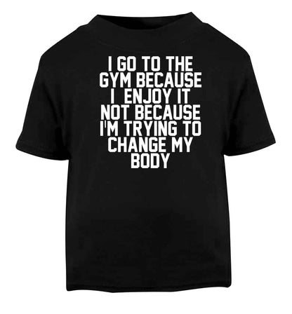 I go to the gym because I enjoy it not because I'm trying to change my body Black baby toddler Tshirt 2 years