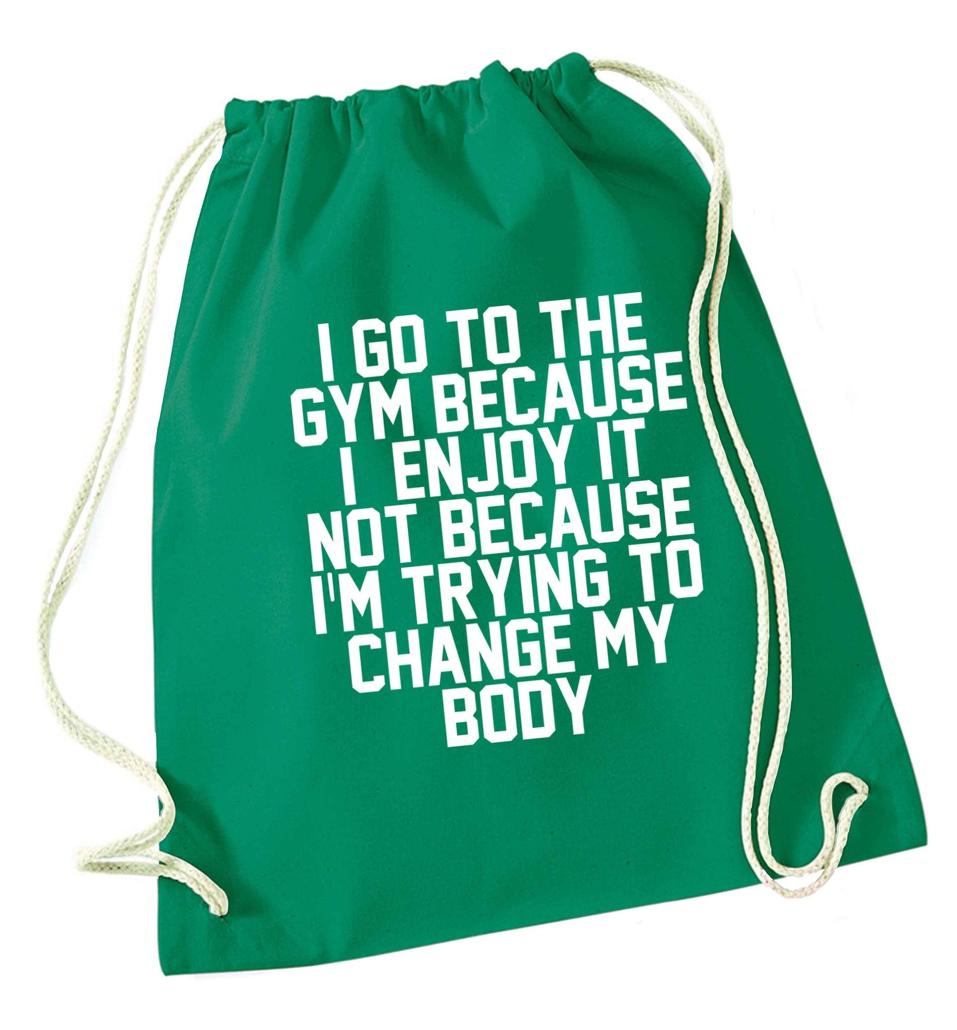 I go to the gym because I enjoy it not because I'm trying to change my body green drawstring bag