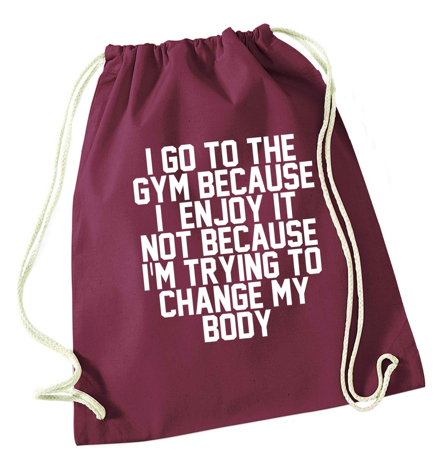 I go to the gym because I enjoy it not because I'm trying to change my body maroon drawstring bag