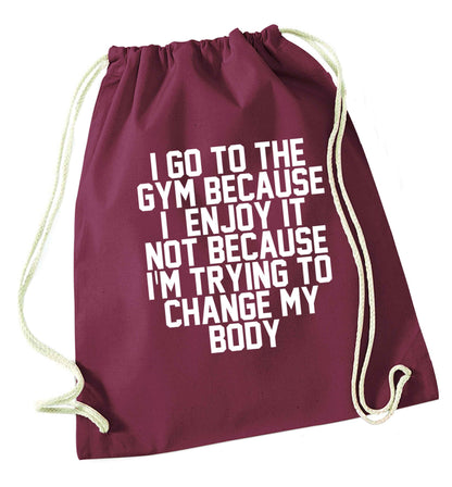 I go to the gym because I enjoy it not because I'm trying to change my body maroon drawstring bag