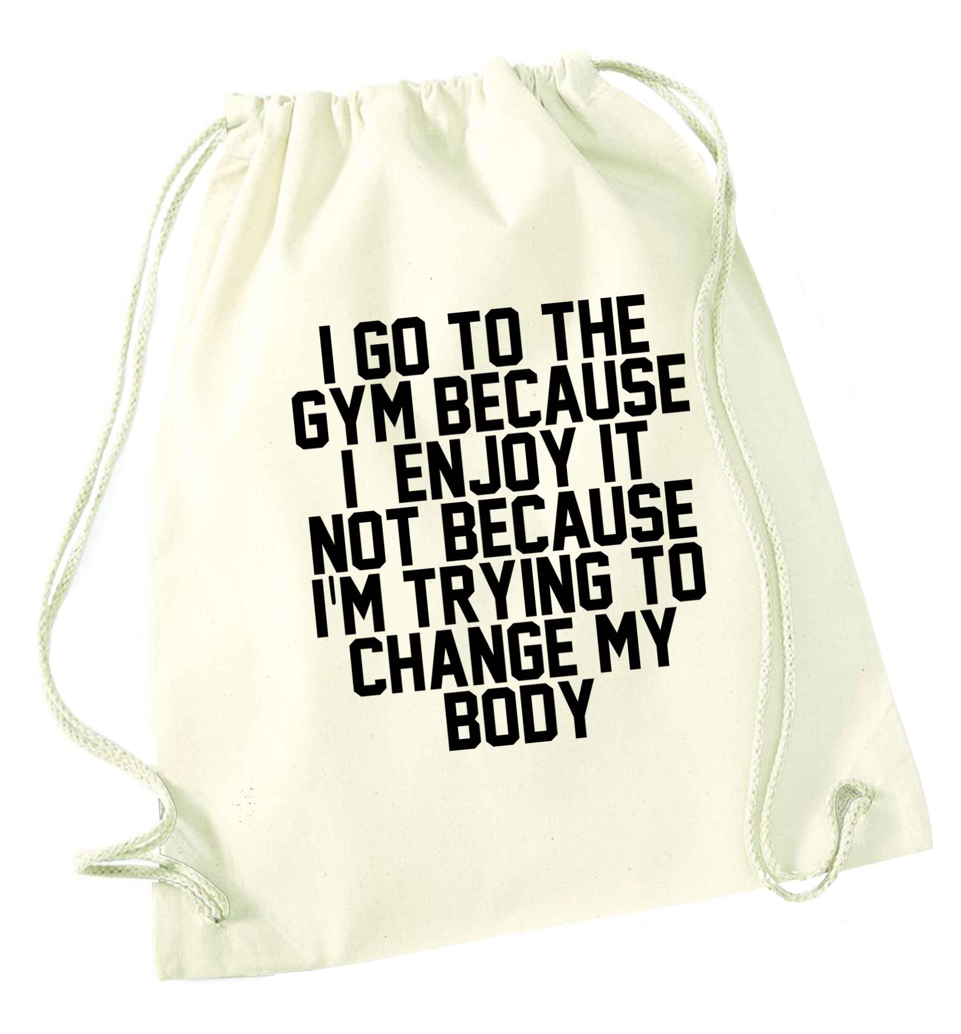I go to the gym because I enjoy it not because I'm trying to change my body natural drawstring bag