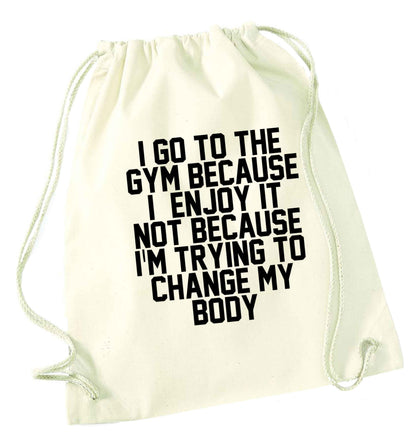I go to the gym because I enjoy it not because I'm trying to change my body natural drawstring bag