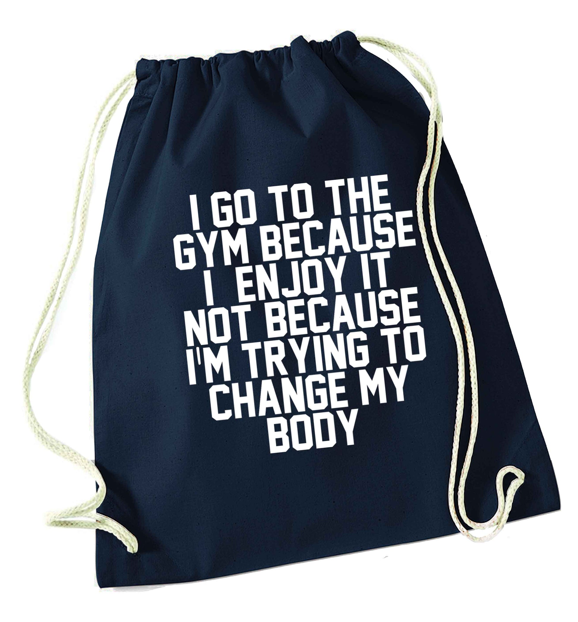 I go to the gym because I enjoy it not because I'm trying to change my body navy drawstring bag