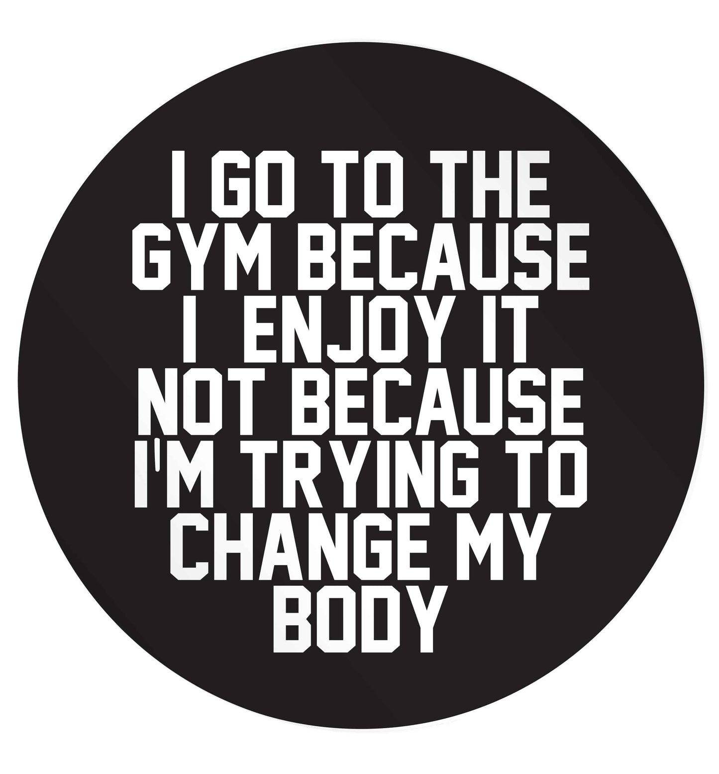 I go to the gym because I enjoy it not because I'm trying to change my body 24 @ 45mm matt circle stickers