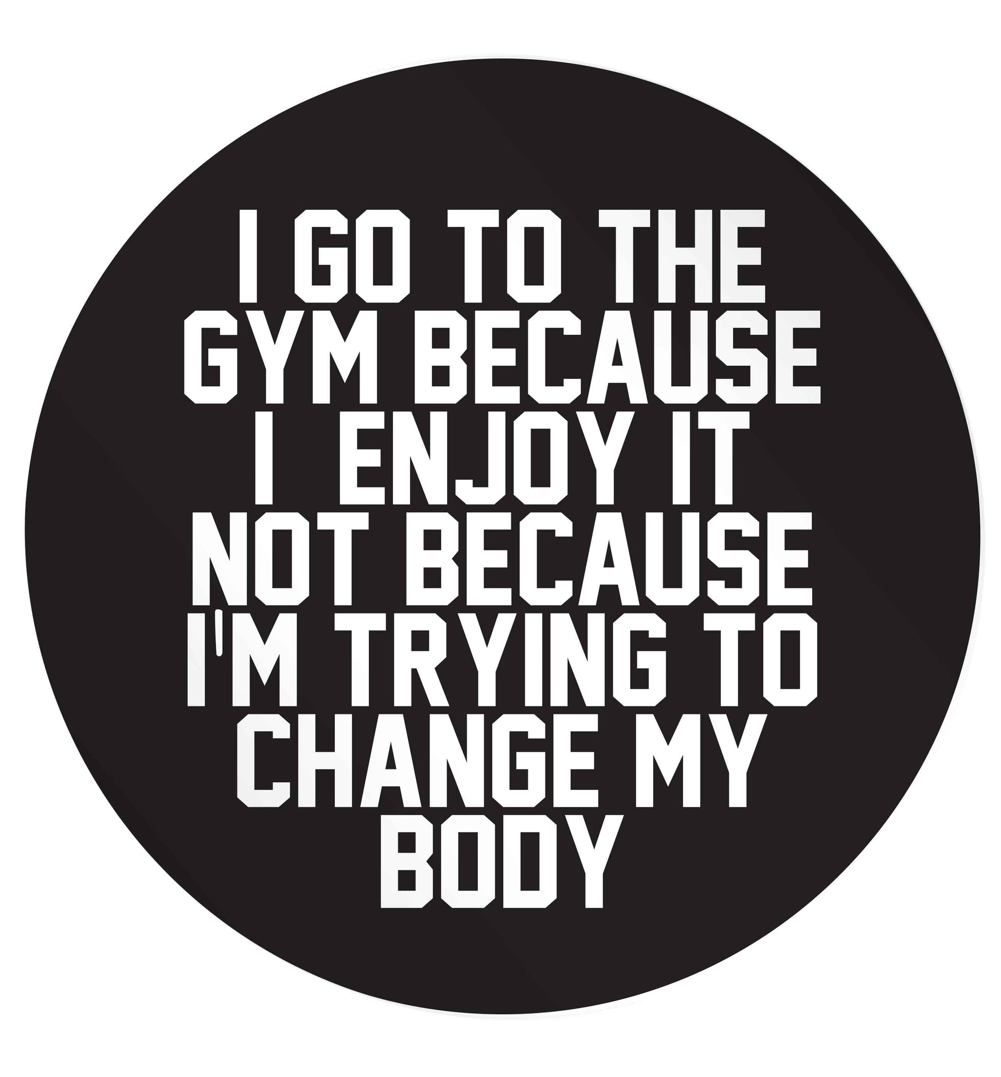 I go to the gym because I enjoy it not because I'm trying to change my body 24 @ 45mm matt circle stickers