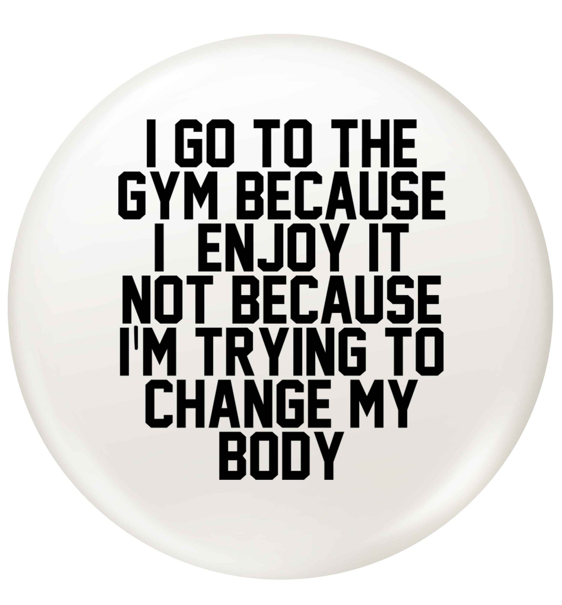 I go to the gym because I enjoy it not because I'm trying to change my body small 25mm Pin badge