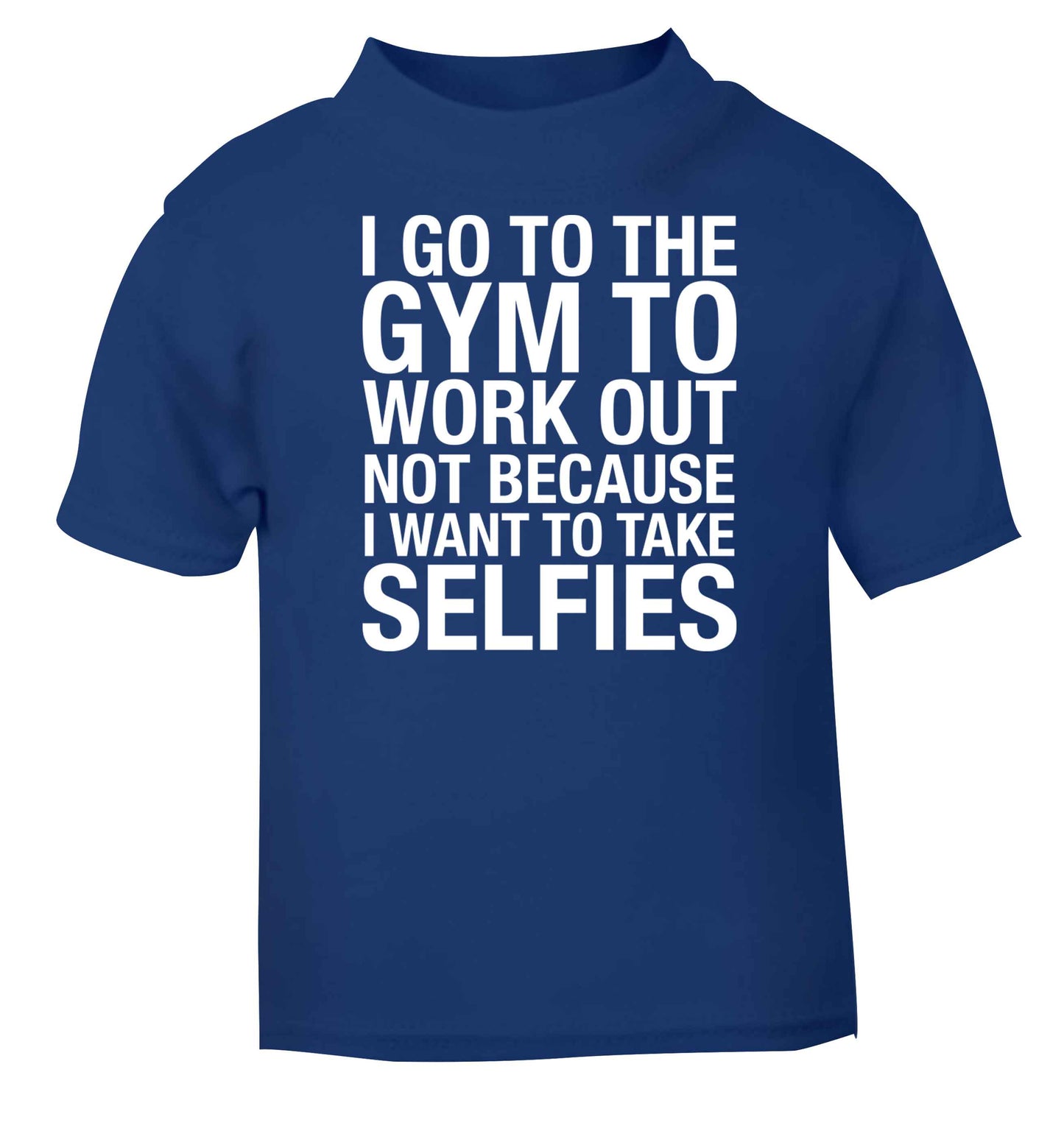 I go to the gym to workout not to take selfies blue baby toddler Tshirt 2 Years