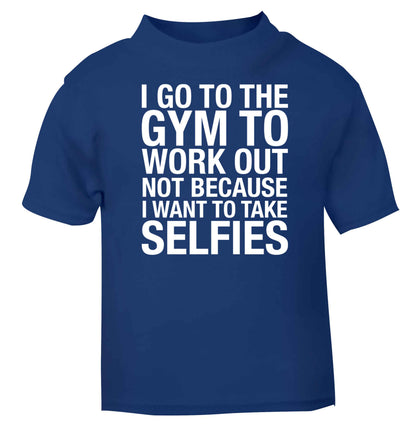 I go to the gym to workout not to take selfies blue baby toddler Tshirt 2 Years