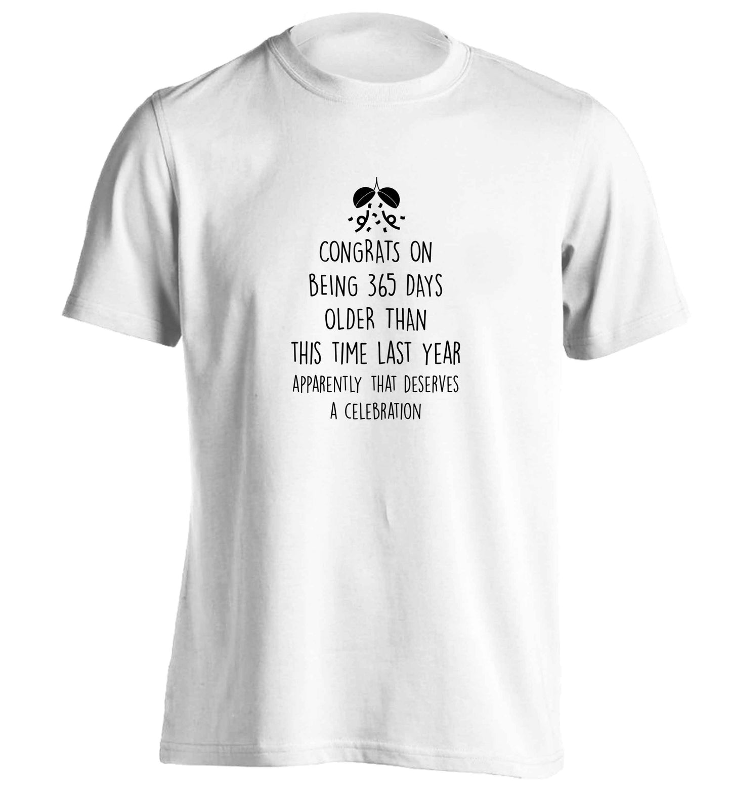 Congrats on being 365 days older than you were this time last year apparently that deserves a celebration adults unisex white Tshirt 2XL