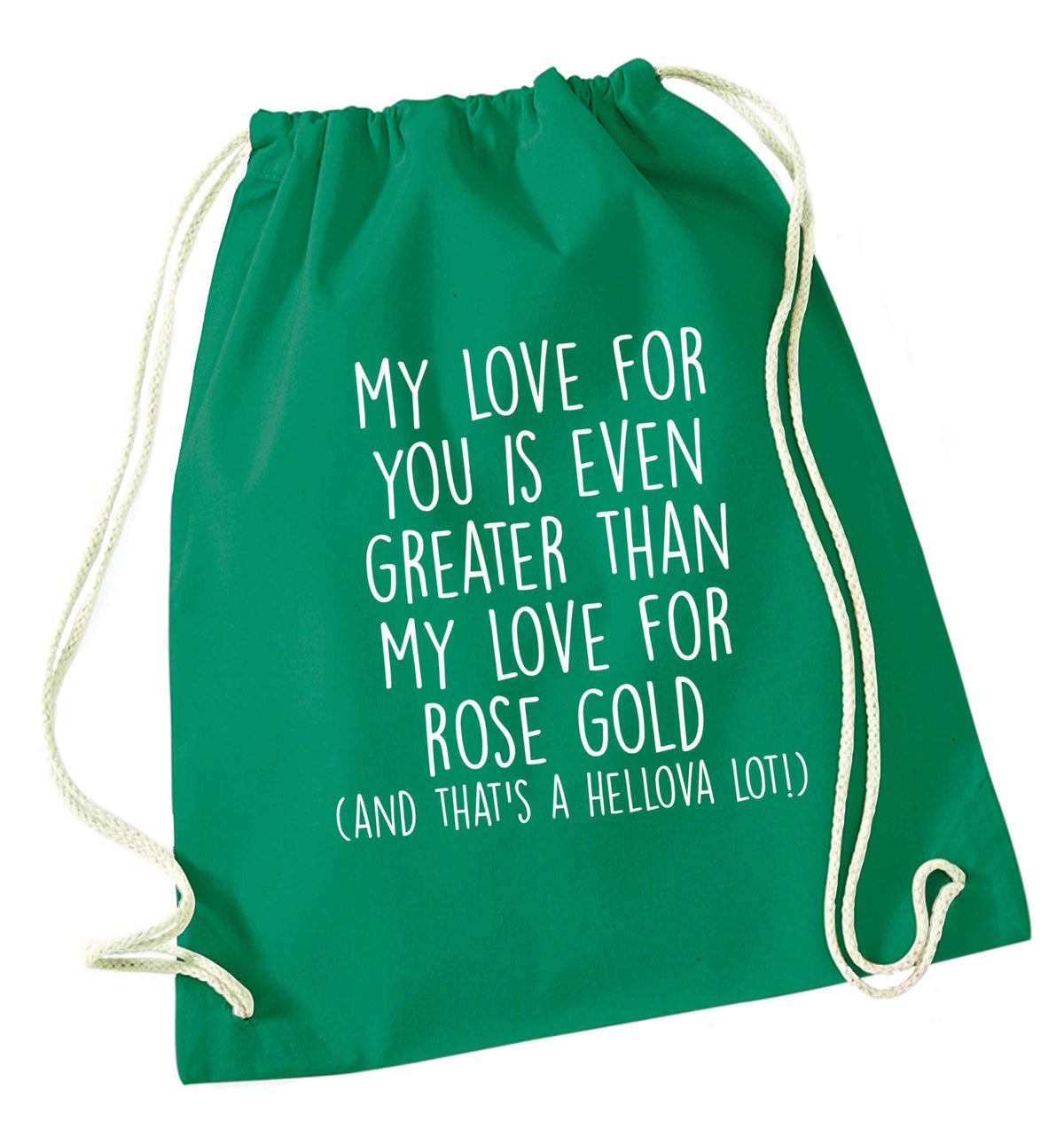 My love for you is even greater than my love for rose gold (and that's a hellova lot) green drawstring bag