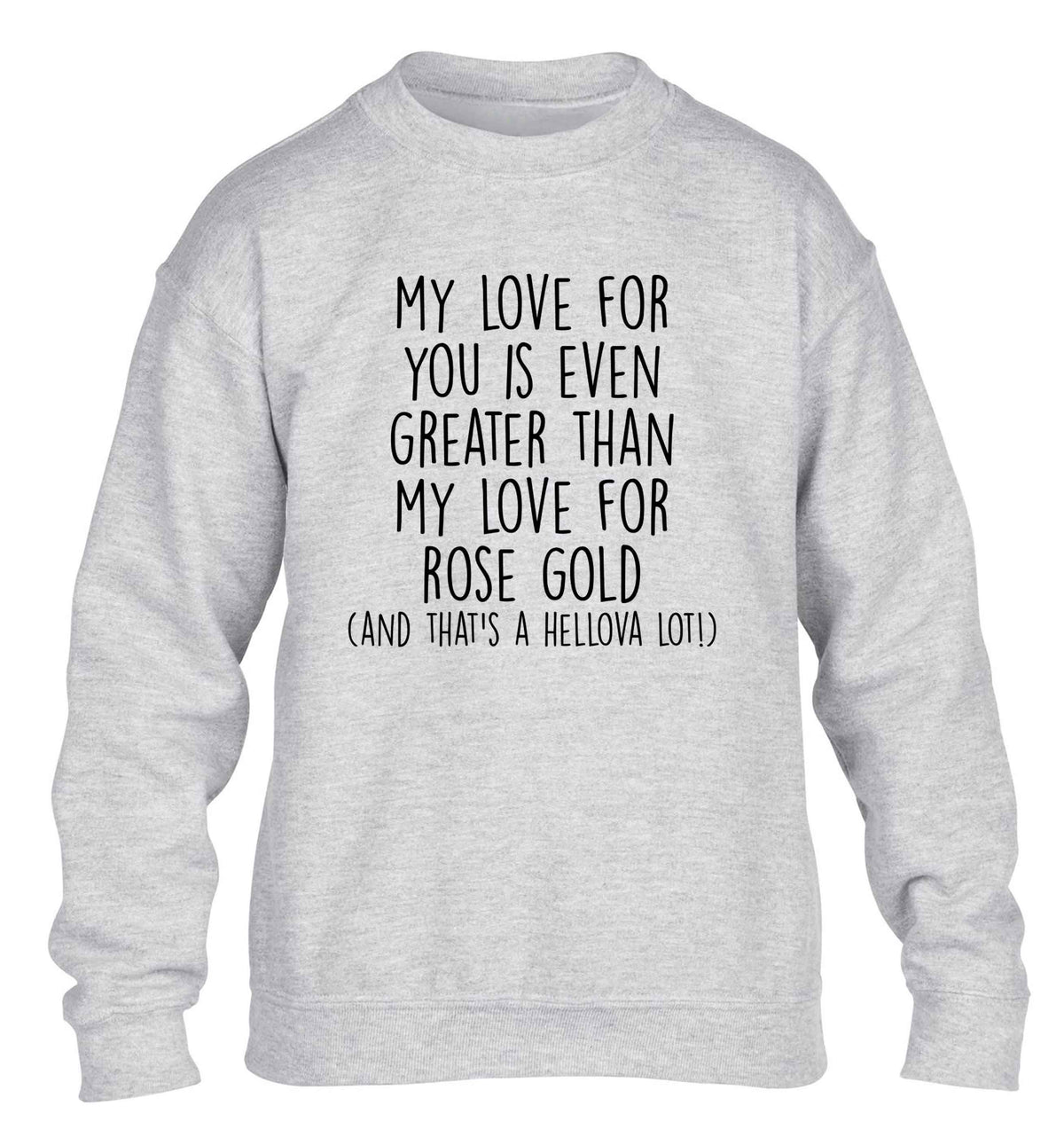 My love for you is even greater than my love for rose gold (and that's a hellova lot) children's grey sweater 12-13 Years