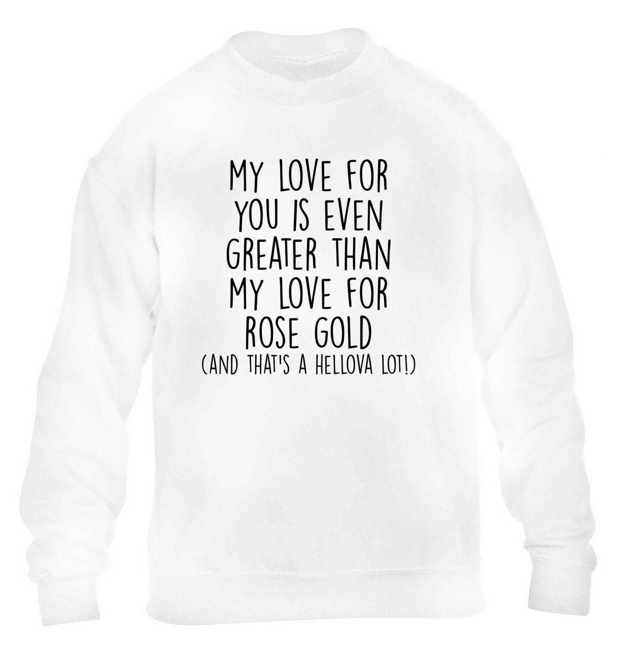 My love for you is even greater than my love for rose gold (and that's a hellova lot) children's white sweater 12-13 Years