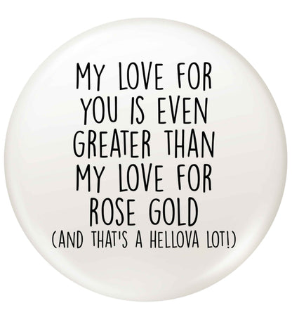 My love for you is even greater than my love for rose gold (and that's a hellova lot) small 25mm Pin badge