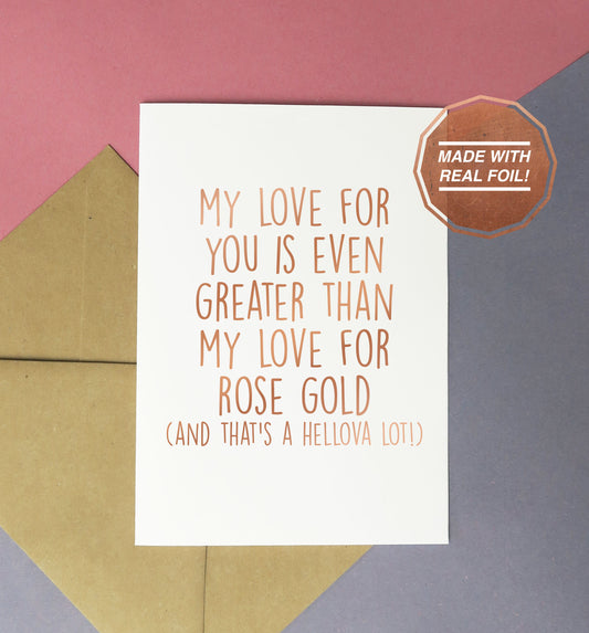 My love for you is even greater than my love for rose gold (and that's a hellova lot) greeting card for birthdays or valentines 