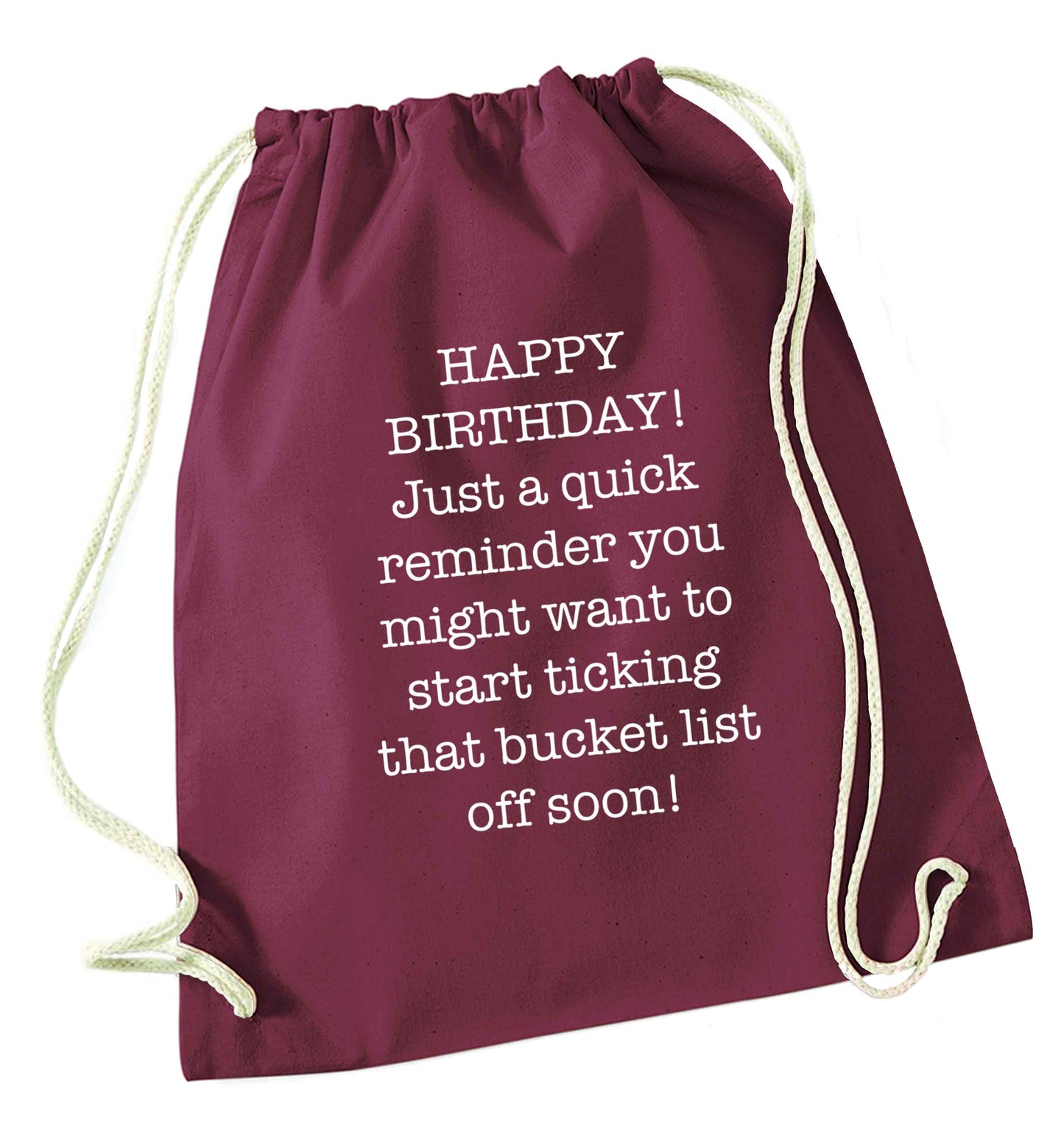 Happy birthday, just a quick reminder you might want to start ticking that bucket list off soon maroon drawstring bag