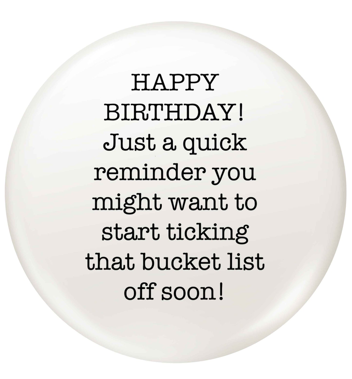 Happy birthday, just a quick reminder you might want to start ticking that bucket list off soon small 25mm Pin badge