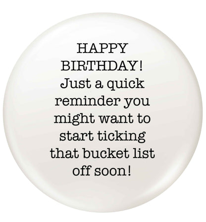 Happy birthday, just a quick reminder you might want to start ticking that bucket list off soon small 25mm Pin badge