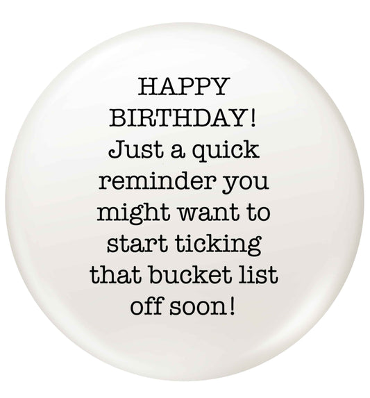 Happy birthday, just a quick reminder you might want to start ticking that bucket list off soon small 25mm Pin badge